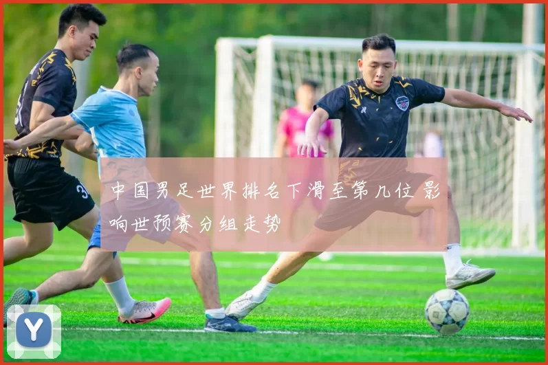 中国男足世界排名下滑至第几位 影响世预赛分组走势