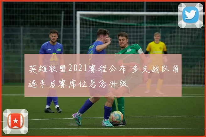 英雄联盟2021赛程公布 多支战队角逐季后赛席位悬念升级