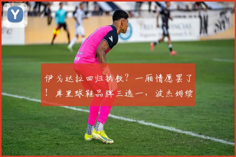 伊戈达拉回归执教？一厢情愿罢了！库里球鞋品牌三选一，波杰姆续约不着急