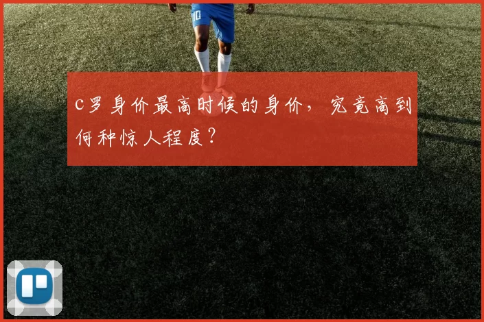 c罗身价最高时候的身价，究竟高到何种惊人程度？