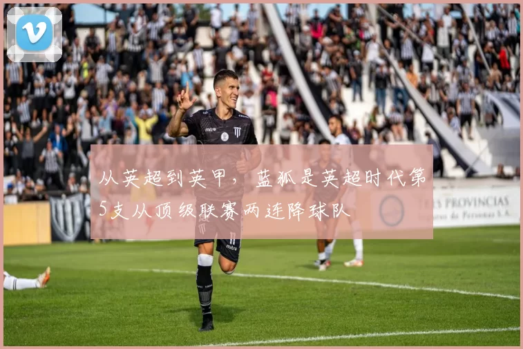 从英超到英甲，蓝狐是英超时代第5支从顶级联赛两连降球队