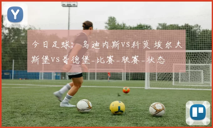 今日足球：乌迪内斯vs科莫 埃尔夫斯堡vs哥德堡_比赛_联赛_状态