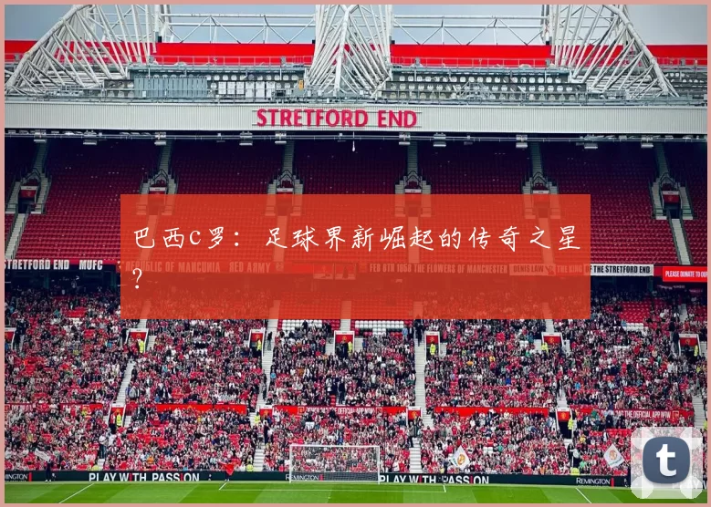 巴西c罗：足球界新崛起的传奇之星？