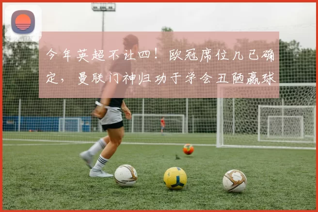 今年英超不让四！欧冠席位几已确定，曼联门神归功于学会丑陋赢球_切尔西_阿森纳_欧联