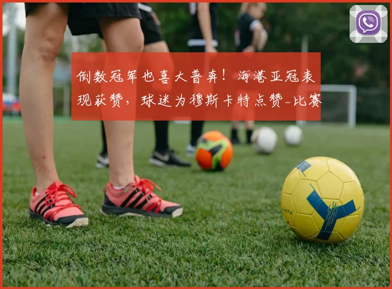 倒数冠军也喜大普奔！海港亚冠表现获赞，球迷为穆斯卡特点赞_比赛_进步_过程