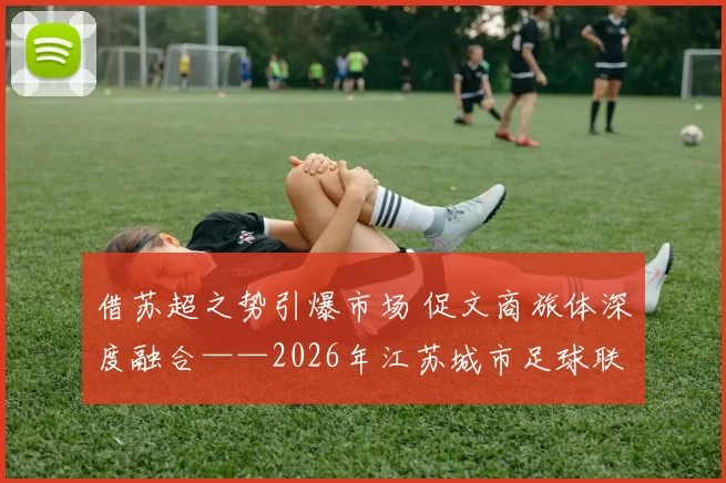 借苏超之势引爆市场 促文商旅体深度融合——2026年江苏城市足球联赛泉山区苏超第二现场正式启动