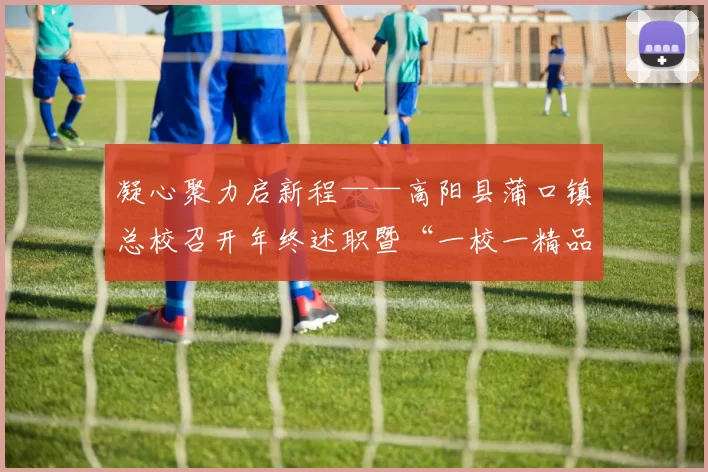 凝心聚力启新程——高阳县蒲口镇总校召开年终述职暨“一校一精品”展示会