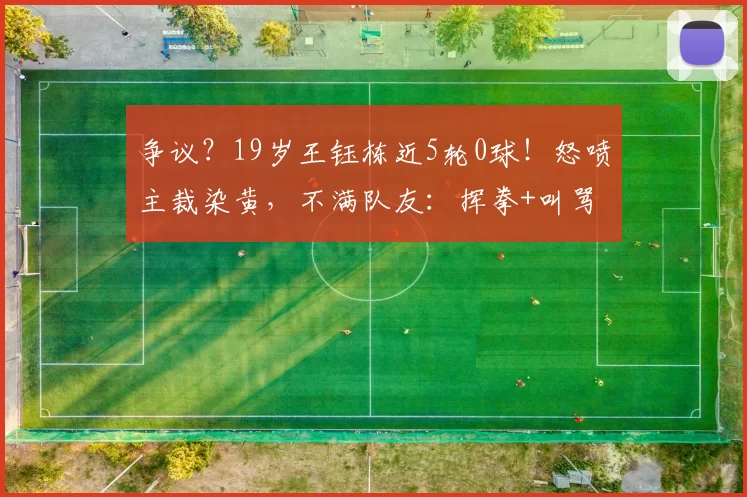 争议？19岁王钰栋近5轮0球！怒喷主裁染黄，不满队友：挥拳+叫骂