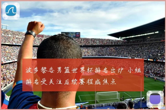 波多黎各男篮世界杯排名出炉 小组排名受关注后续赛程成焦点