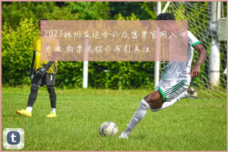 2023杭州亚运会公众售票官网入口开放 购票流程公布引关注