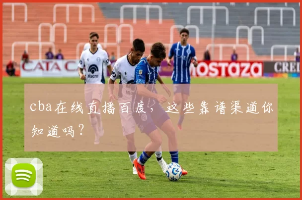 cba在线直播百度，这些靠谱渠道你知道吗？