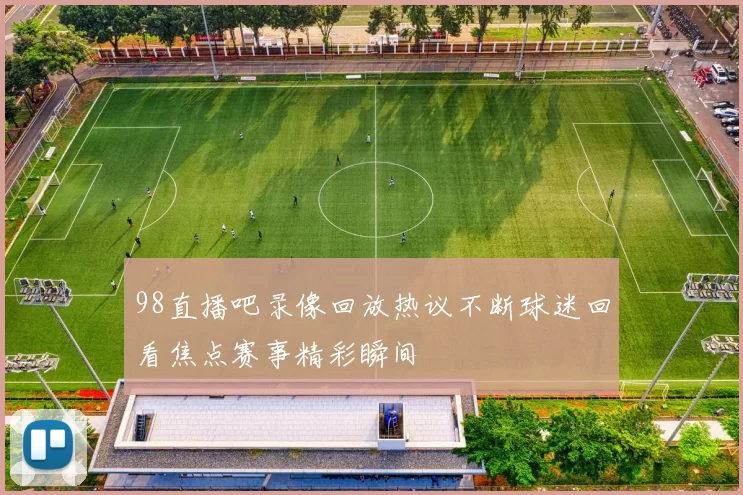 98直播吧录像回放热议不断球迷回看焦点赛事精彩瞬间