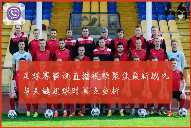 足球赛解说直播视频聚焦最新战况与关键进球时间点分析