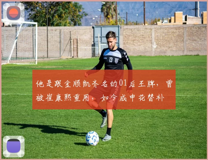 他是跟金顺凯齐名的01后王牌，曾被崔康熙重用，如今成申花替补