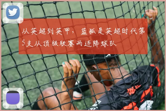 从英超到英甲，蓝狐是英超时代第5支从顶级联赛两连降球队