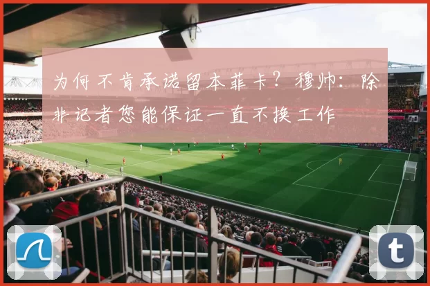 为何不肯承诺留本菲卡？穆帅：除非记者您能保证一直不换工作