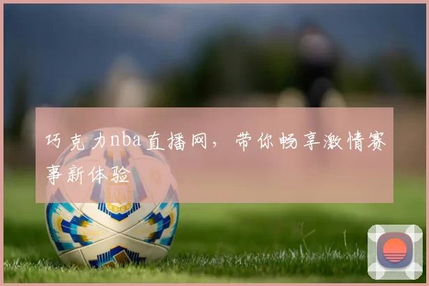 巧克力nba直播网，带你畅享激情赛事新体验