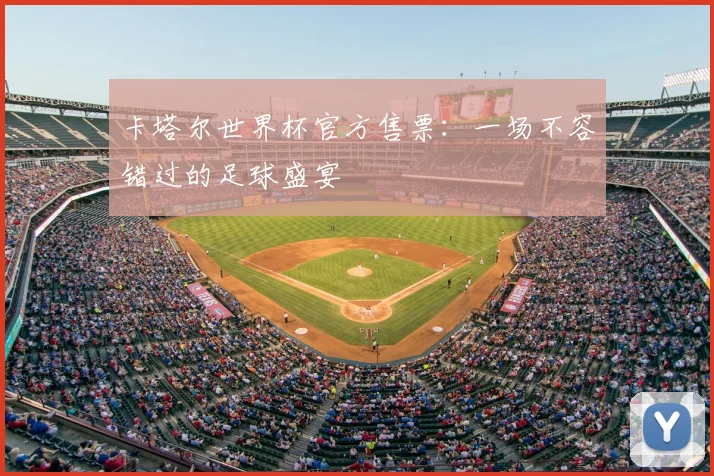 卡塔尔世界杯官方售票:一场不容错过的足球盛宴