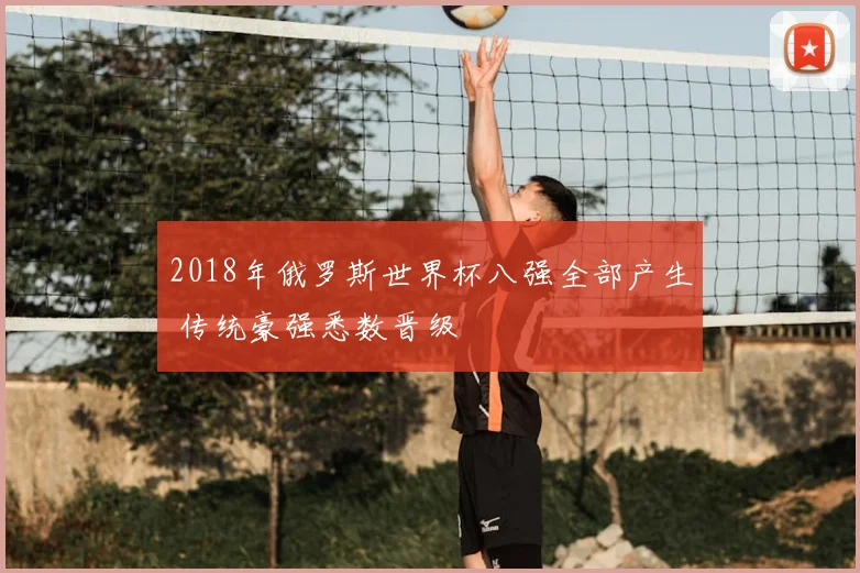 2018年俄罗斯世界杯八强全部产生 传统豪强悉数晋级