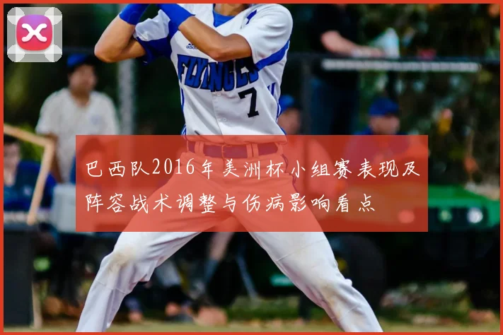 巴西队2016年美洲杯小组赛表现及阵容战术调整与伤病影响看点