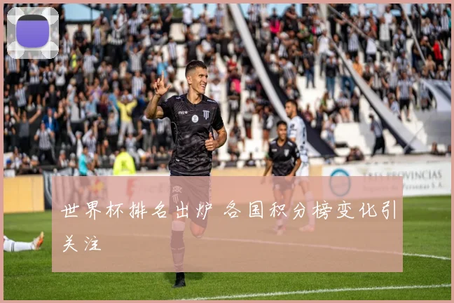 世界杯排名出炉 各国积分榜变化引关注