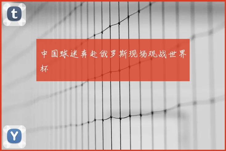 中国球迷奔赴俄罗斯现场观战世界杯