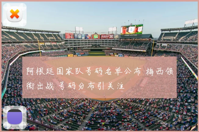 阿根廷国家队号码名单公布 梅西领衔出战 号码分布引关注