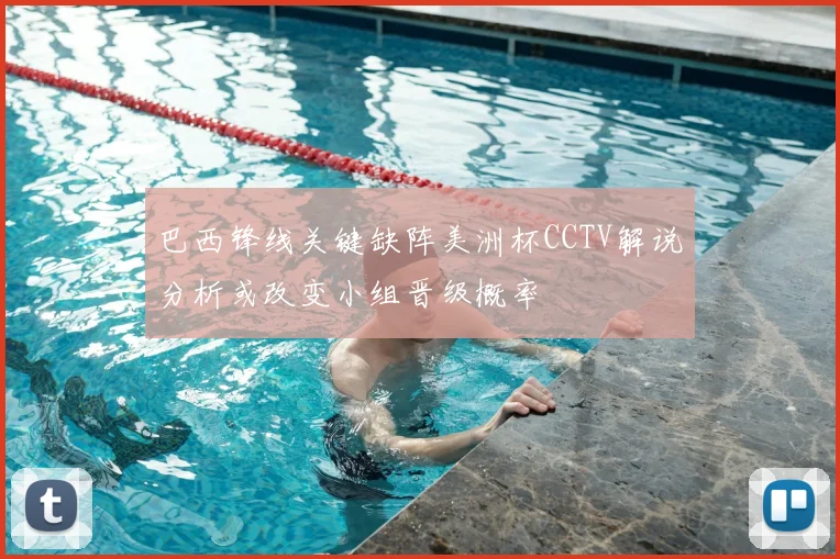巴西锋线关键缺阵美洲杯CCTV解说分析或改变小组晋级概率