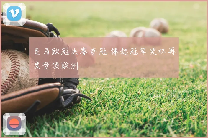 皇马欧冠决赛夺冠 捧起冠军奖杯再度登顶欧洲