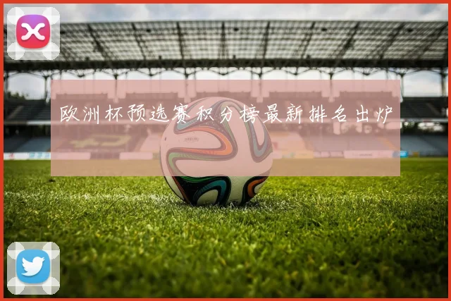 欧洲杯预选赛积分榜最新排名出炉